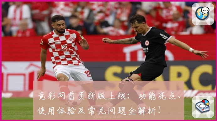 竟彩网首页新版上线：功能亮点、使用体验及常见问题全解析！