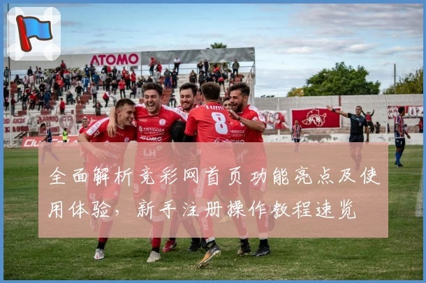 全面解析竞彩网首页功能亮点及使用体验，新手注册操作教程速览