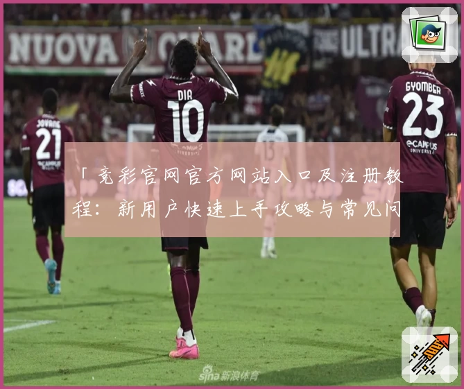 「竞彩官网官方网站入口及注册教程：新用户快速上手攻略与常见问题解答」