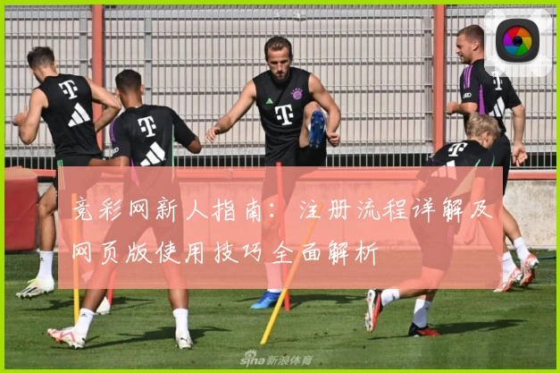 竞彩网新人指南：注册流程详解及网页版使用技巧全面解析