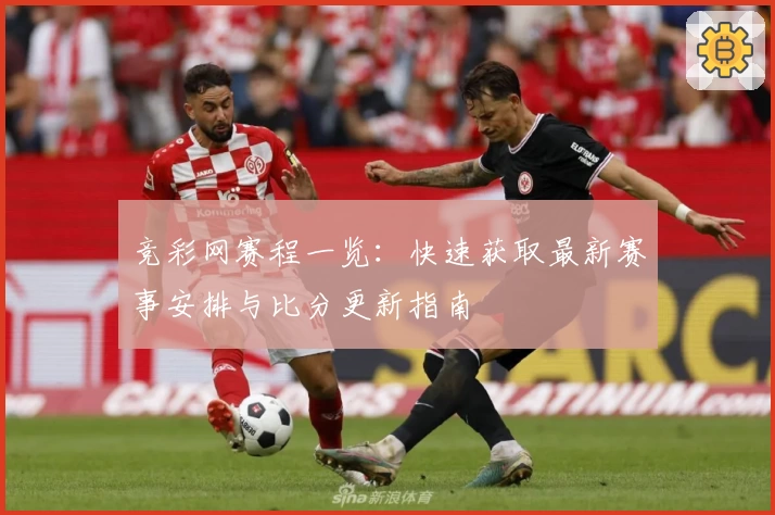 竞彩网赛程一览:快速获取最新赛事安排与比分更新指南