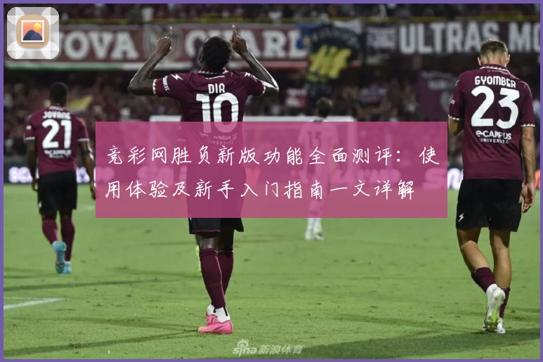 竞彩网胜负新版功能全面测评:使用体验及新手入门指南一文详解