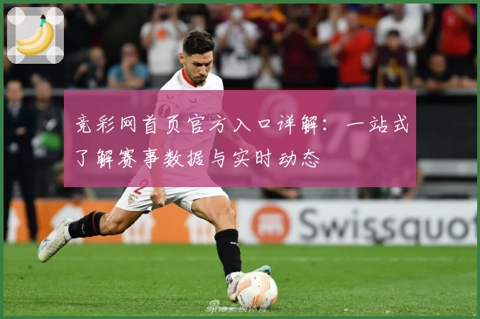 竞彩网首页官方入口详解：一站式了解赛事数据与实时动态