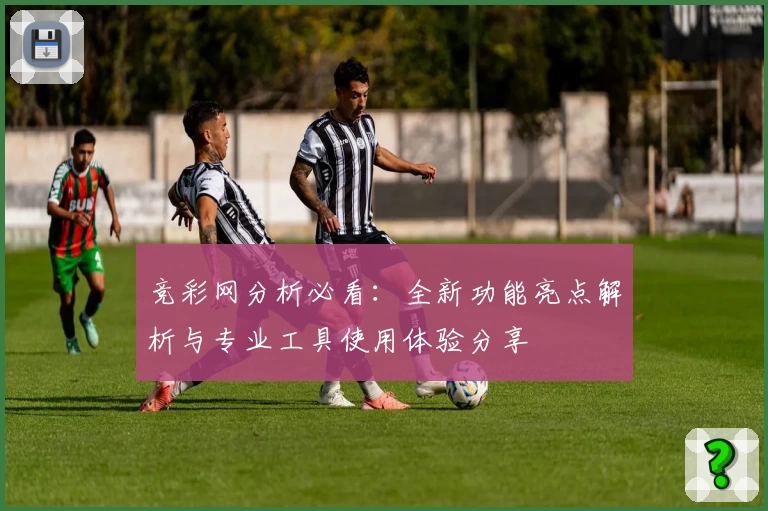 竞彩网分析必看：全新功能亮点解析与专业工具使用体验分享