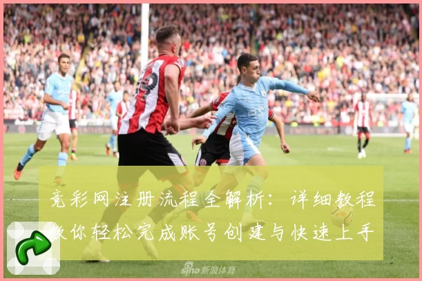 竞彩网注册流程全解析：详细教程教你轻松完成账号创建与快速上手
