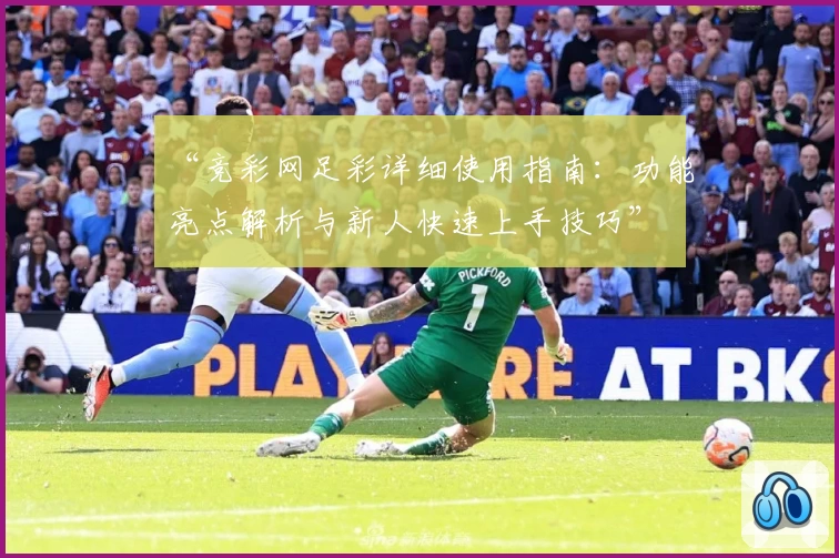 “竞彩网足彩详细使用指南：功能亮点解析与新人快速上手技巧”