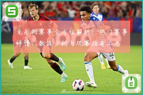 竞彩网赛事全方位解析：热门赛事详情、数据分析与观赛指南汇总