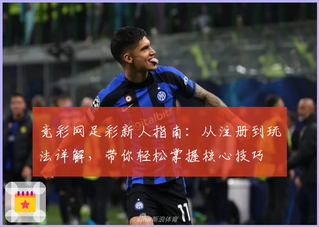 竞彩网足彩新人指南:从注册到玩法详解,带你轻松掌握核心技巧