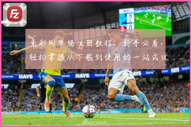 竞彩网单场注册教程：新手必看，轻松掌握从下载到使用的一站式攻略