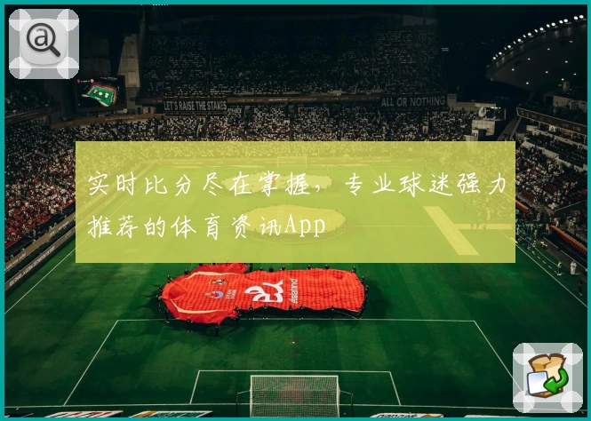 实时比分尽在掌握，专业球迷强力推荐的体育资讯App