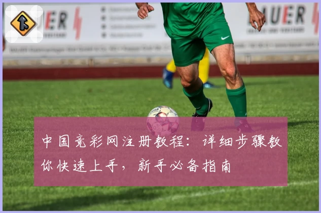 中国竞彩网注册教程：详细步骤教你快速上手，新手必备指南