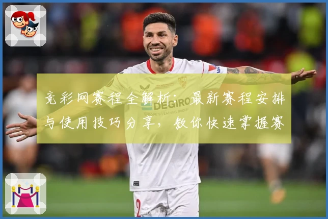 竞彩网赛程全解析:最新赛程安排与使用技巧分享,教你快速掌握赛事动态