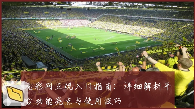 竞彩网正规入门指南：详细解析平台功能亮点与使用技巧