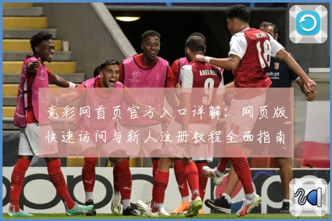 竟彩网首页官方入口详解：网页版快速访问与新人注册教程全面指南