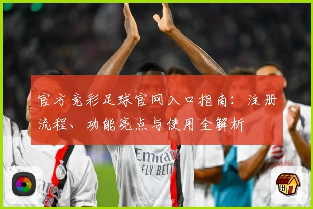 官方竞彩足球官网入口指南：注册流程、功能亮点与使用全解析