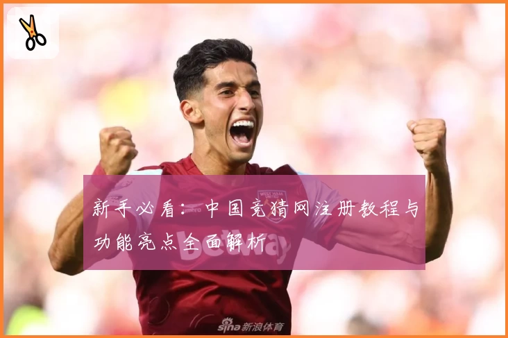 新手必看：中国竞猜网注册教程与功能亮点全面解析