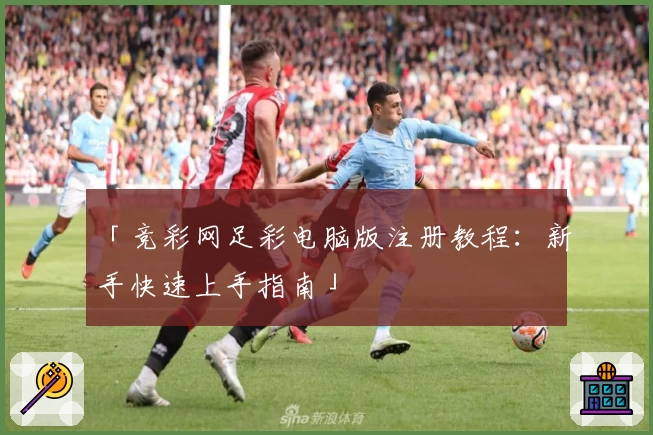 「竞彩网足彩电脑版注册教程：新手快速上手指南」