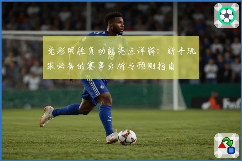 竞彩网胜负功能亮点详解：新手玩家必备的赛事分析与预测指南