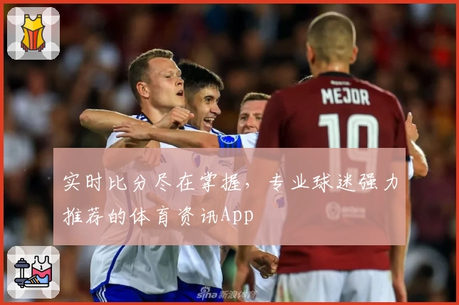 实时比分尽在掌握，专业球迷强力推荐的体育资讯App