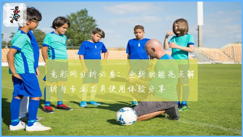 竞彩网分析必看：全新功能亮点解析与专业工具使用体验分享
