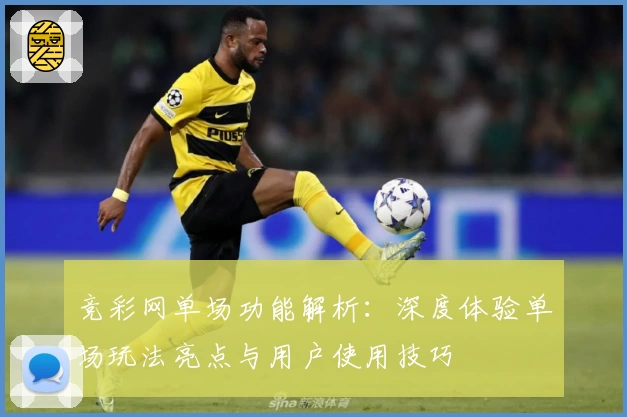 竞彩网单场功能解析：深度体验单场玩法亮点与用户使用技巧