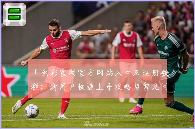 「竞彩官网官方网站入口及注册教程：新用户快速上手攻略与常见问题解答」