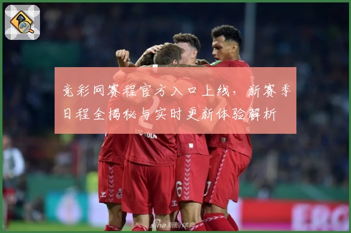 竞彩网赛程官方入口上线，新赛季日程全揭秘与实时更新体验解析