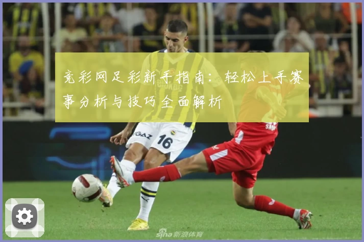 竞彩网足彩新手指南：轻松上手赛事分析与技巧全面解析
