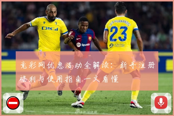 竞彩网优惠活动全解读：新手注册福利与使用指南一文看懂