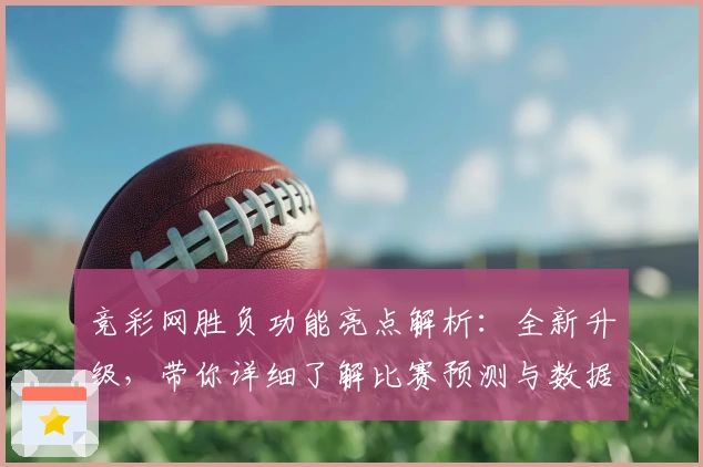 竞彩网胜负功能亮点解析：全新升级，带你详细了解比赛预测与数据支持