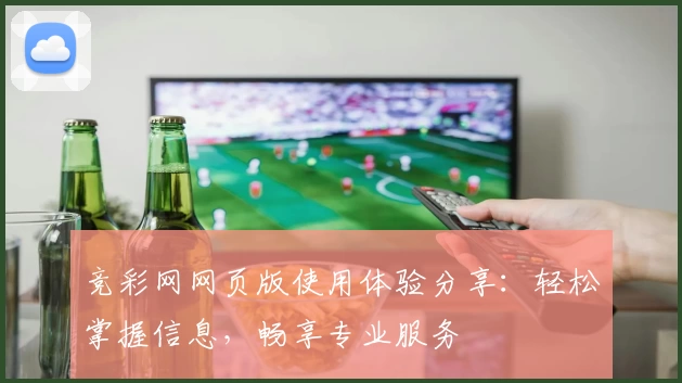 竞彩网网页版使用体验分享：轻松掌握信息，畅享专业服务