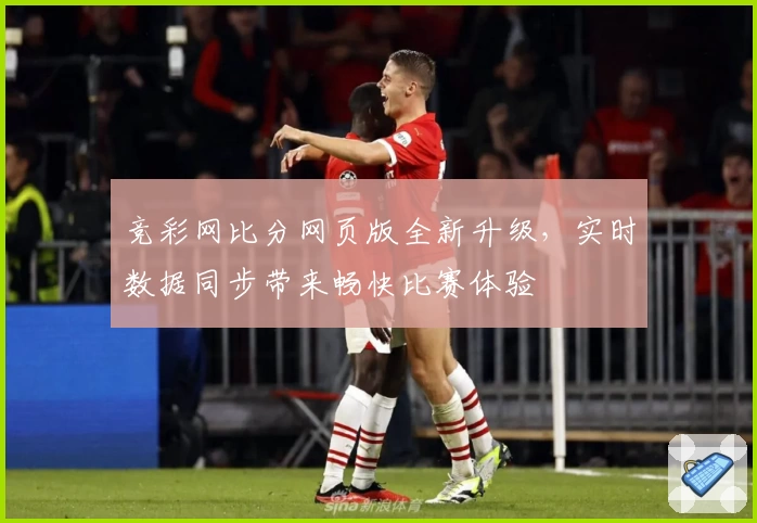 竞彩网比分网页版全新升级，实时数据同步带来畅快比赛体验