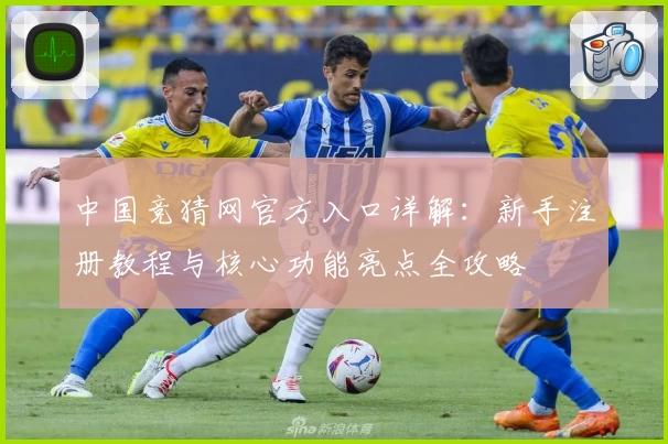 中国竞猜网官方入口详解：新手注册教程与核心功能亮点全攻略