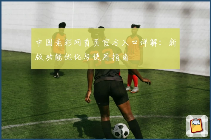 中国竞彩网首页官方入口详解：新版功能优化与使用指南