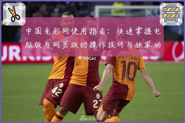 中国竞彩网使用指南：快速掌握电脑版与网页版的操作技巧与独家功能亮点