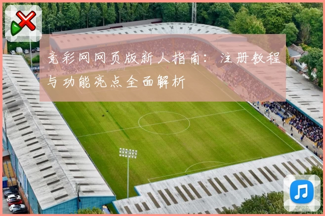 竞彩网网页版新人指南：注册教程与功能亮点全面解析