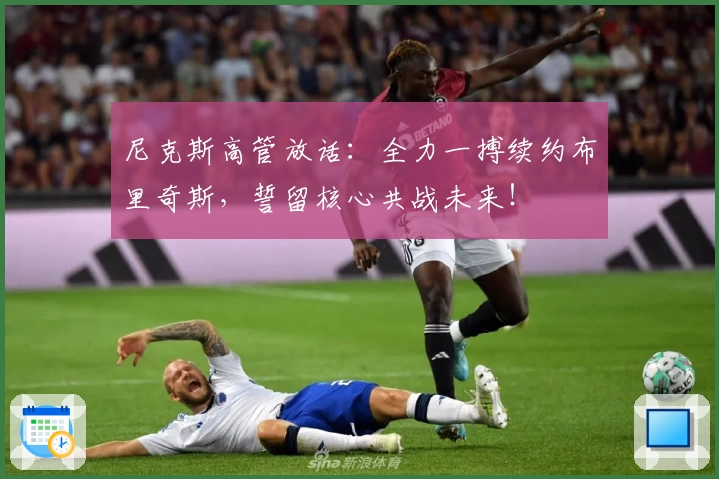 尼克斯高管放话：全力一搏续约布里奇斯，誓留核心共战未来！