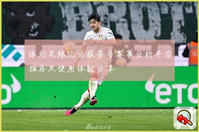 体彩足球比分服务与赛事分析平台推荐及使用体验分享