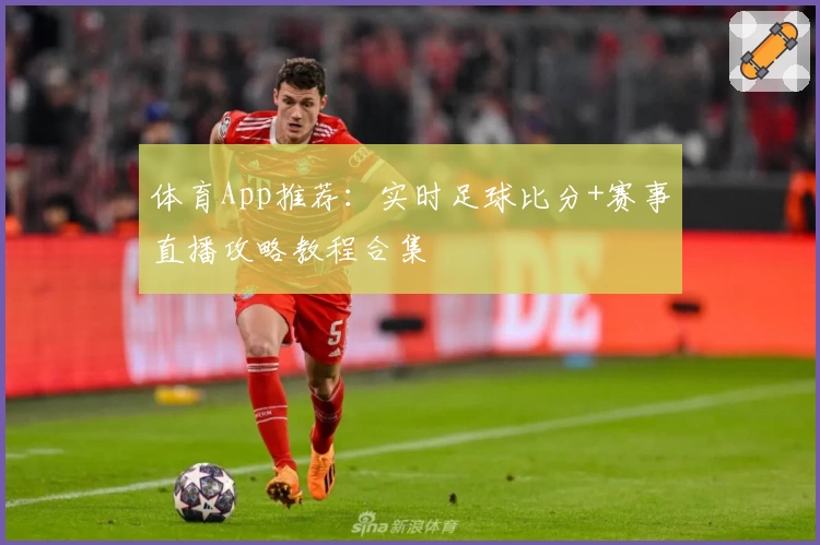 体育App推荐：实时足球比分+赛事直播攻略教程合集
