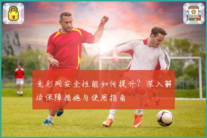 竞彩网安全性能如何提升？深入解读保障措施与使用指南