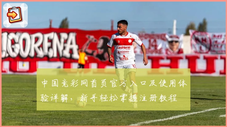中国竞彩网首页官方入口及使用体验详解，新手轻松掌握注册教程