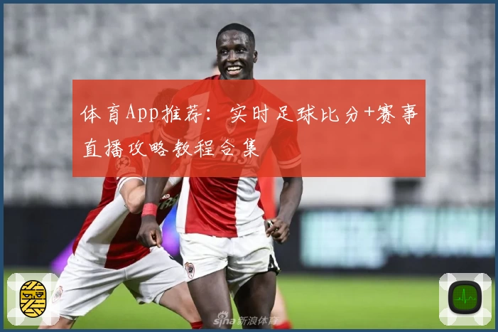体育App推荐:实时足球比分+赛事直播攻略教程合集