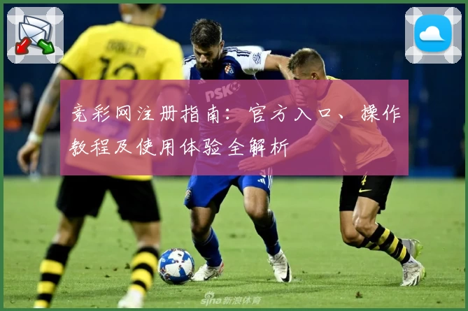 竞彩网注册指南：官方入口、操作教程及使用体验全解析