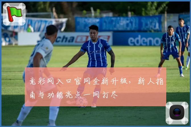 竞彩网入口官网全新升级，新人指南与功能亮点一网打尽