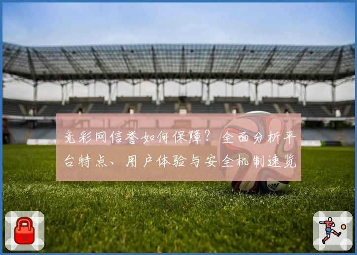 竞彩网信誉如何保障？全面分析平台特点、用户体验与安全机制速览
